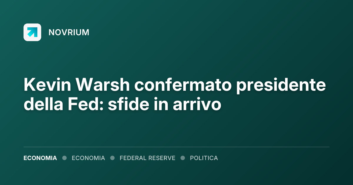 Kevin Warsh confermato presidente della Fed: sfide in arrivo