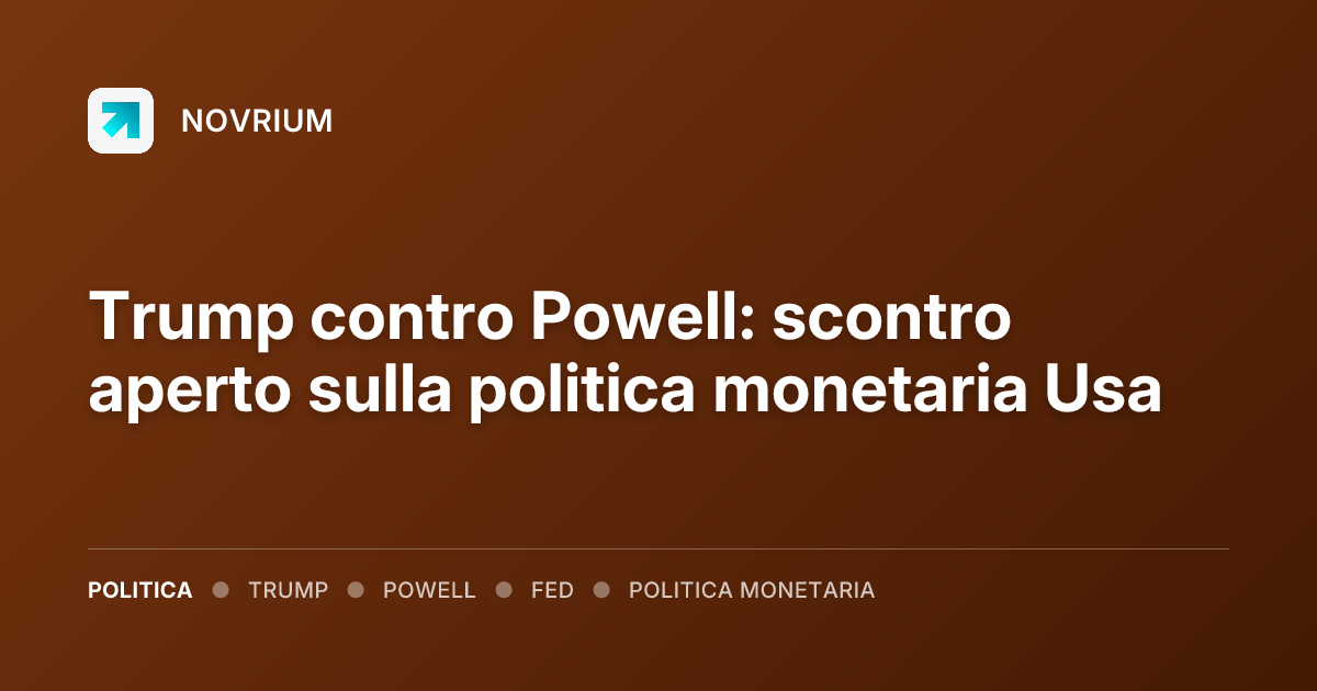 Trump contro Powell: scontro aperto sulla politica monetaria Usa
