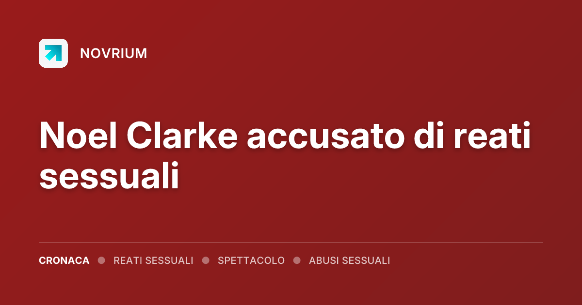Noel Clarke accusato di reati sessuali