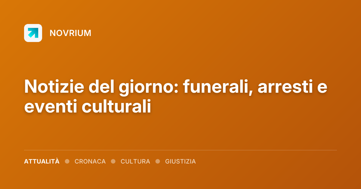 Notizie del giorno: funerali, arresti e eventi culturali