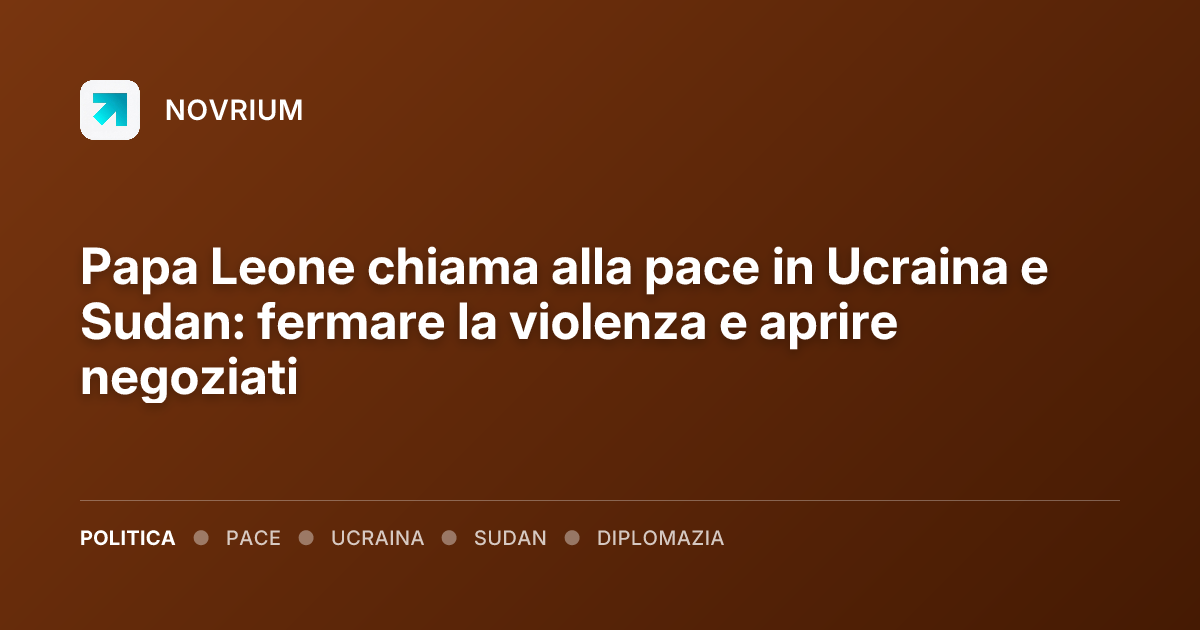 Papa Leone chiama alla pace in Ucraina e Sudan: fermare la violenza e aprire negoziati