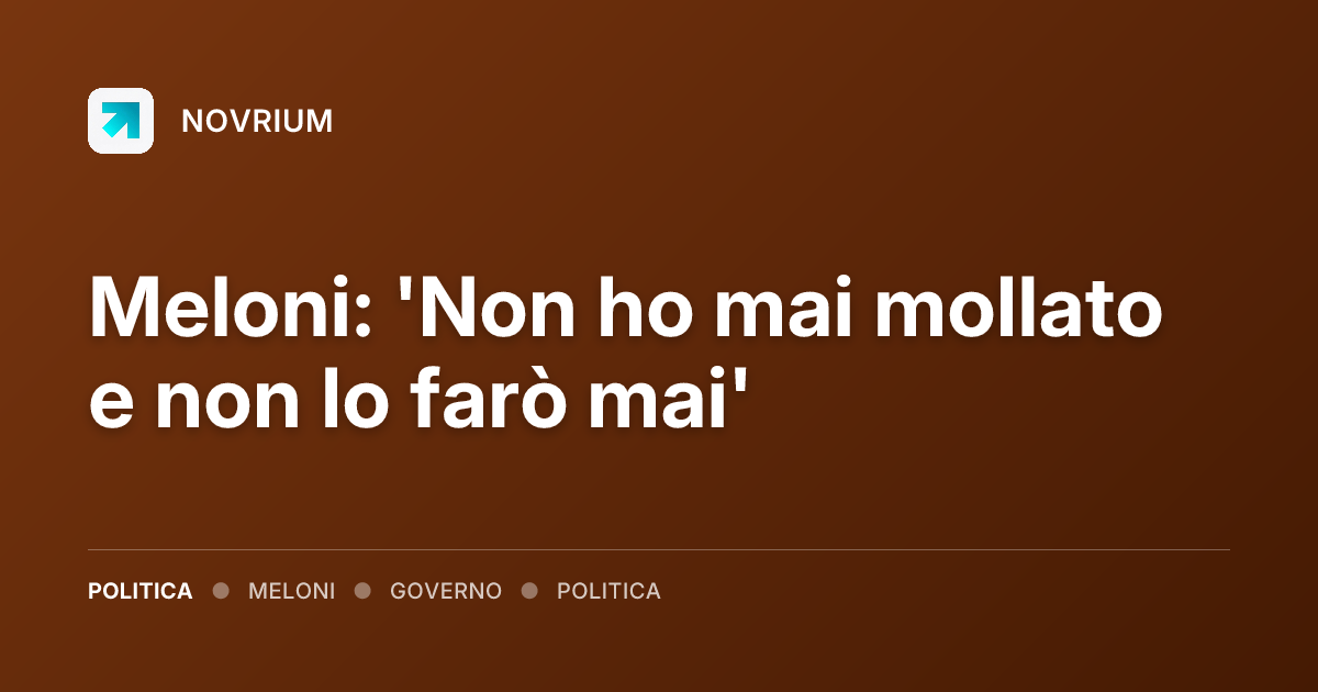 Meloni: 'Non ho mai mollato e non lo farò mai'
