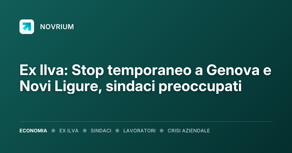 Ex Ilva: Stop temporaneo a Genova e Novi Ligure, sindaci preoccupati
