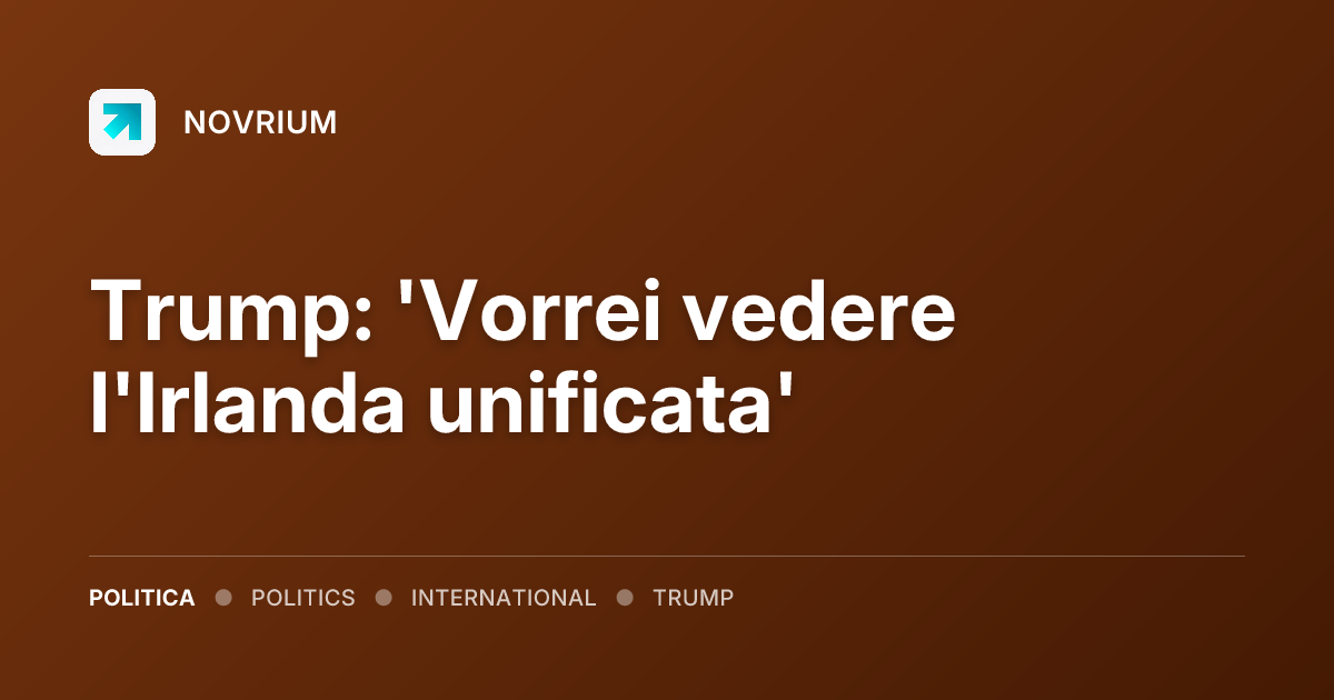 Trump: 'Vorrei vedere l'Irlanda unificata'