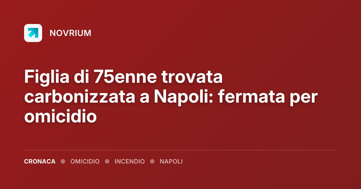 Figlia di 75enne trovata carbonizzata a Napoli: fermata per omicidio