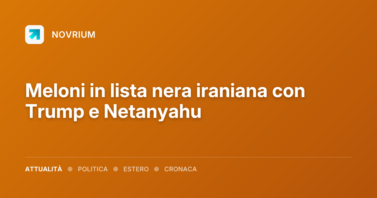 Meloni in lista nera iraniana con Trump e Netanyahu