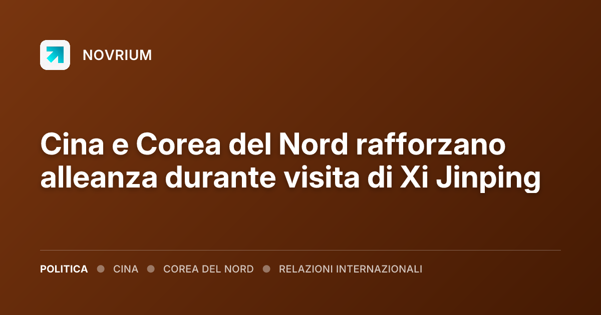 Cina e Corea del Nord rafforzano alleanza durante visita di Xi Jinping