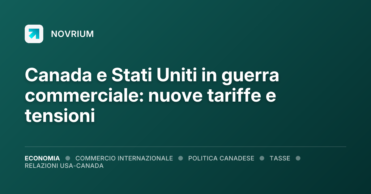Canada e Stati Uniti in guerra commerciale: nuove tariffe e tensioni