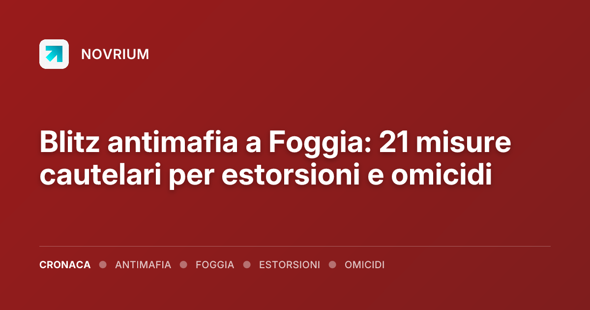 Blitz antimafia a Foggia: 21 misure cautelari per estorsioni e omicidi