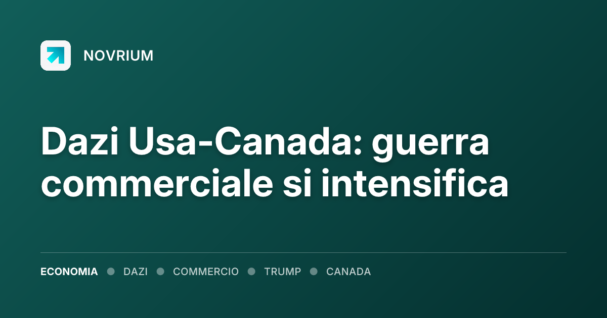 Dazi Usa-Canada: guerra commerciale si intensifica
