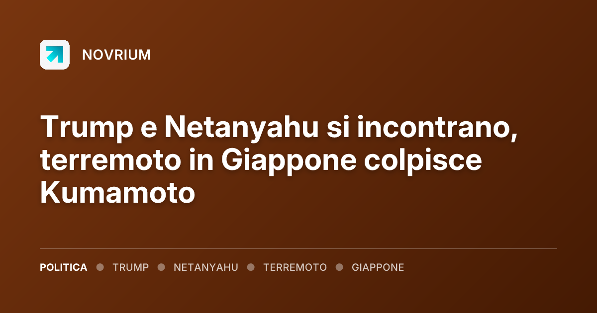 Trump e Netanyahu si incontrano, terremoto in Giappone colpisce Kumamoto