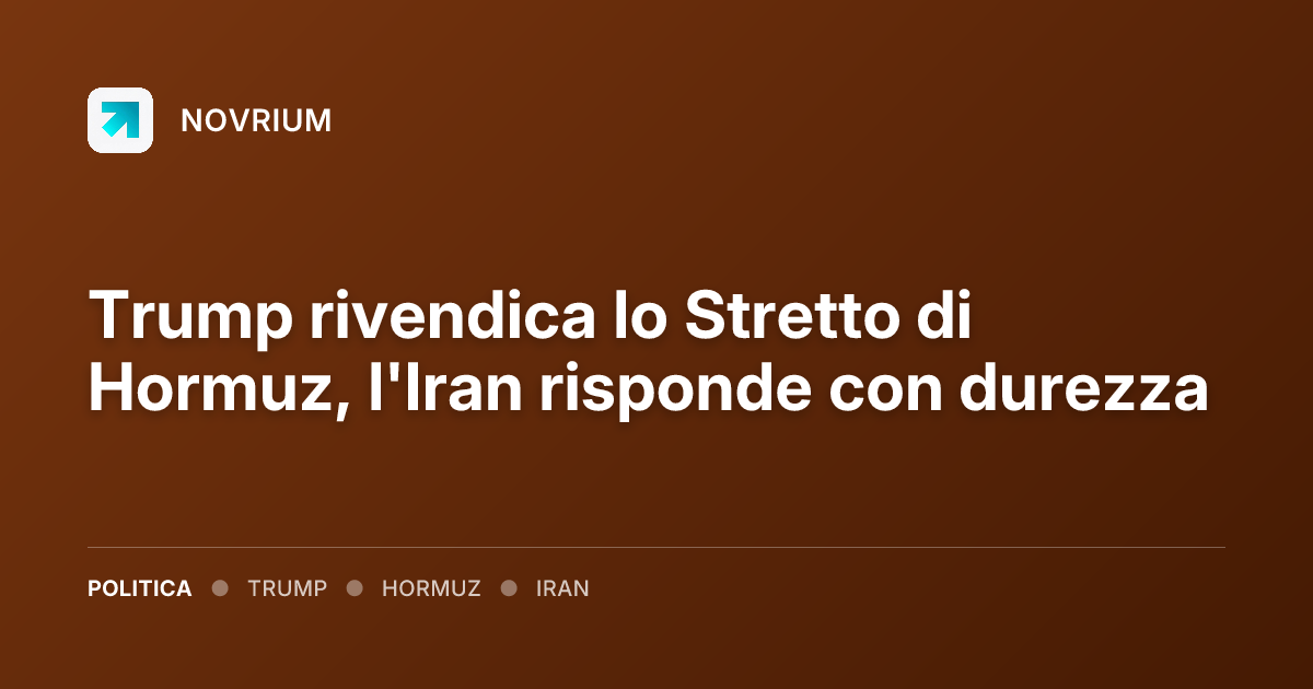 Trump rivendica lo Stretto di Hormuz, l'Iran risponde con durezza