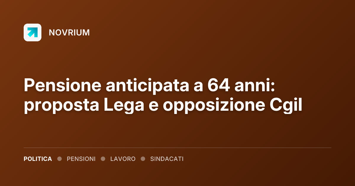 Pensione anticipata a 64 anni: proposta Lega e opposizione Cgil