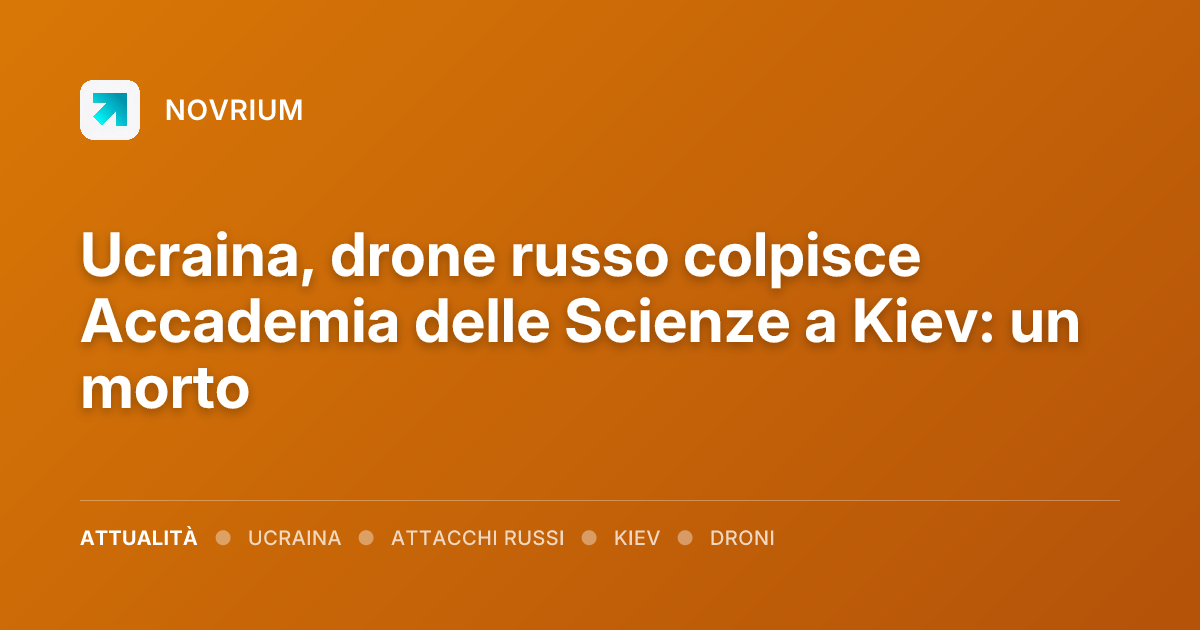 Ucraina, drone russo colpisce Accademia delle Scienze a Kiev: un morto