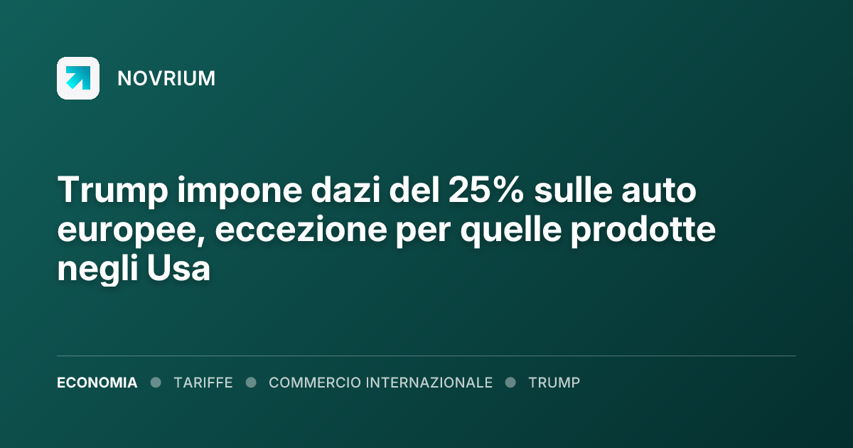 Trump impone dazi del 25% sulle auto europee, eccezione per quelle prodotte negli Usa