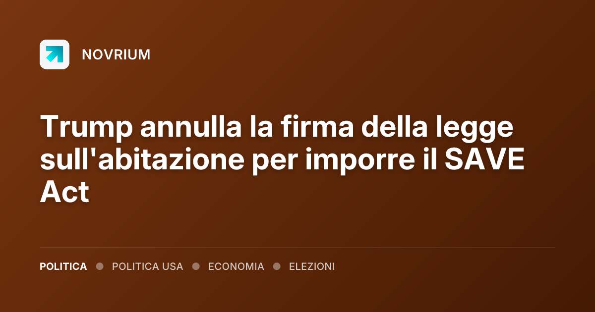 Trump annulla la firma della legge sull'abitazione per imporre il SAVE Act