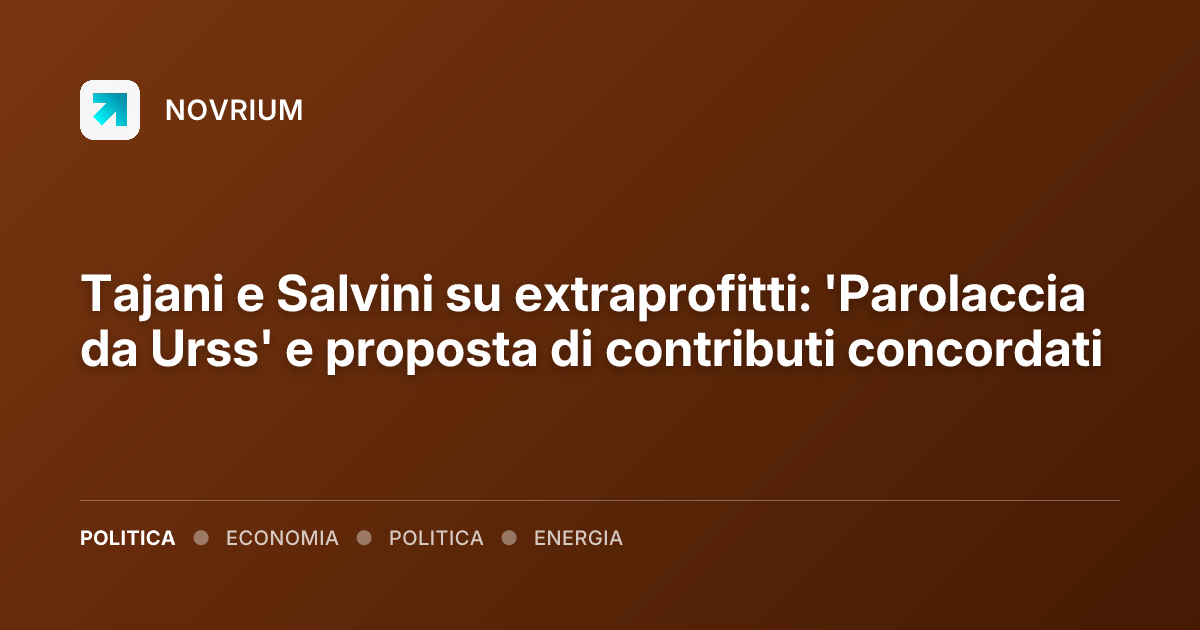 Tajani e Salvini su extraprofitti: 'Parolaccia da Urss' e proposta di contributi concordati