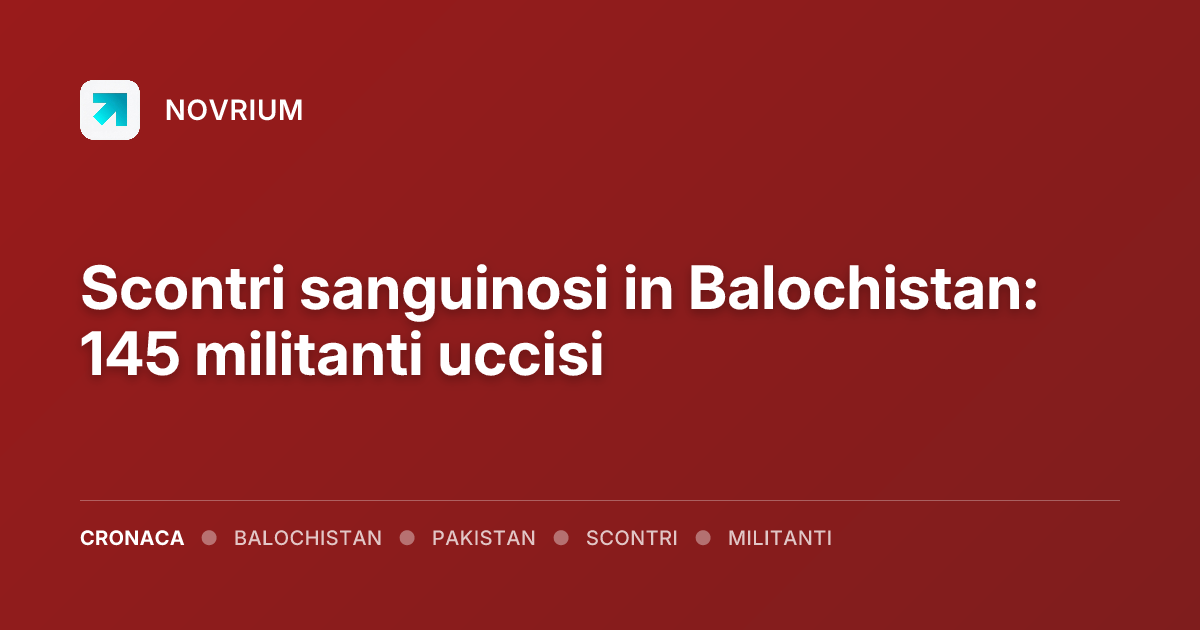 Scontri sanguinosi in Balochistan: 145 militanti uccisi
