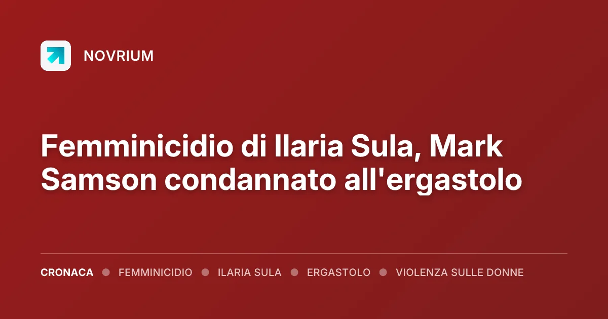 Femminicidio di Ilaria Sula, Mark Samson condannato all'ergastolo