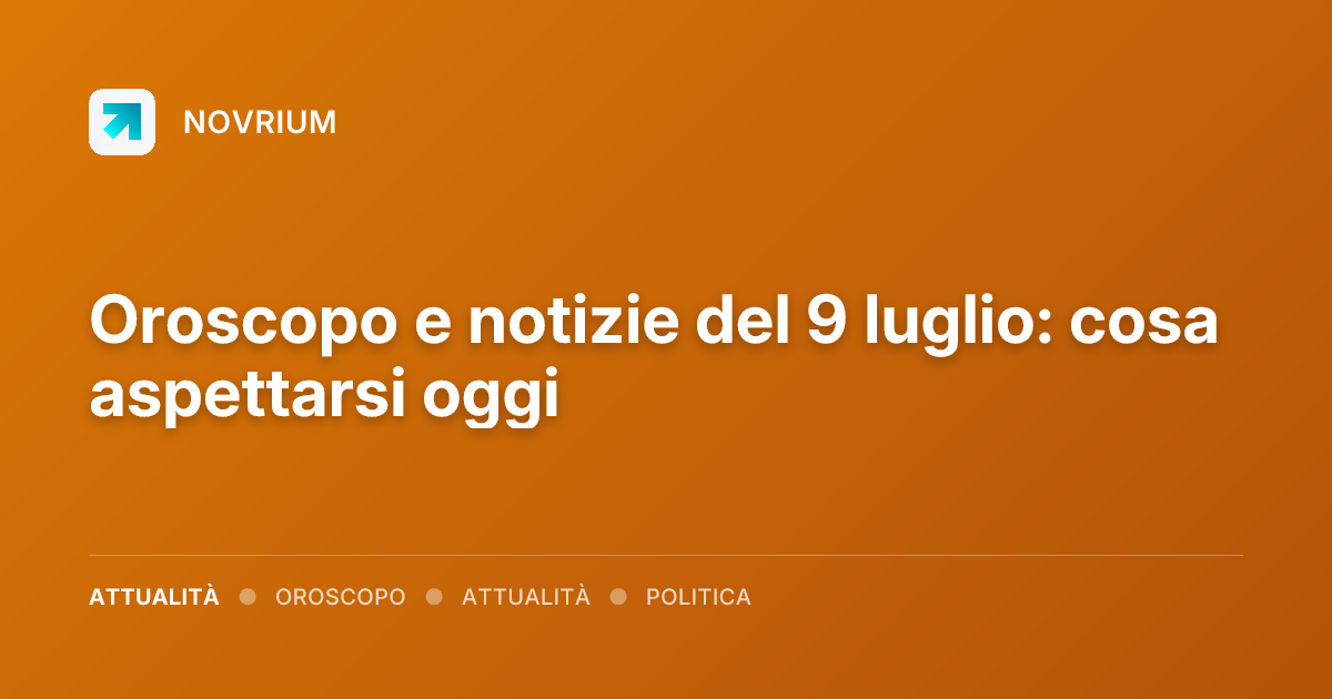 Oroscopo e notizie del 9 luglio: cosa aspettarsi oggi