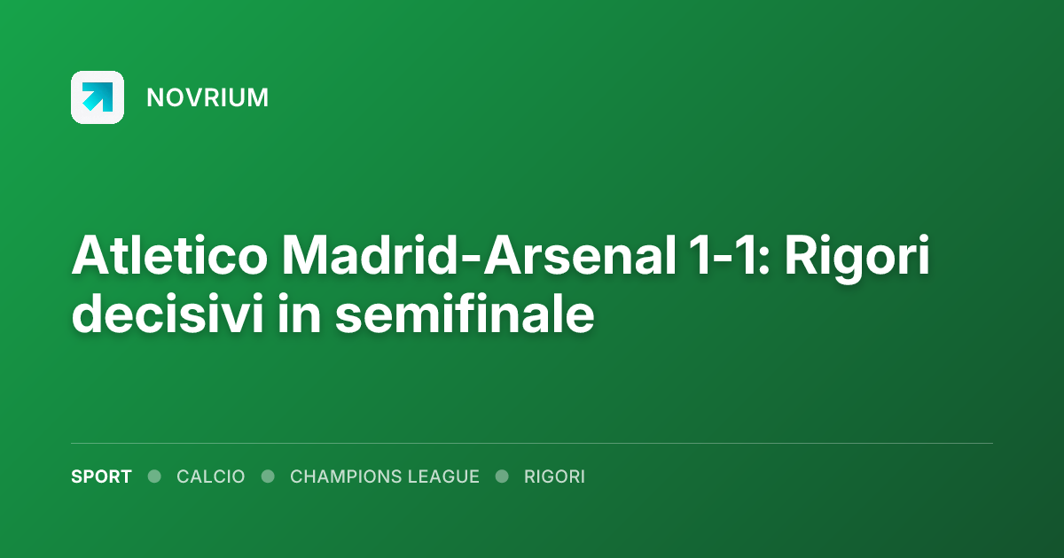 Atletico Madrid-Arsenal 1-1: Rigori decisivi in semifinale