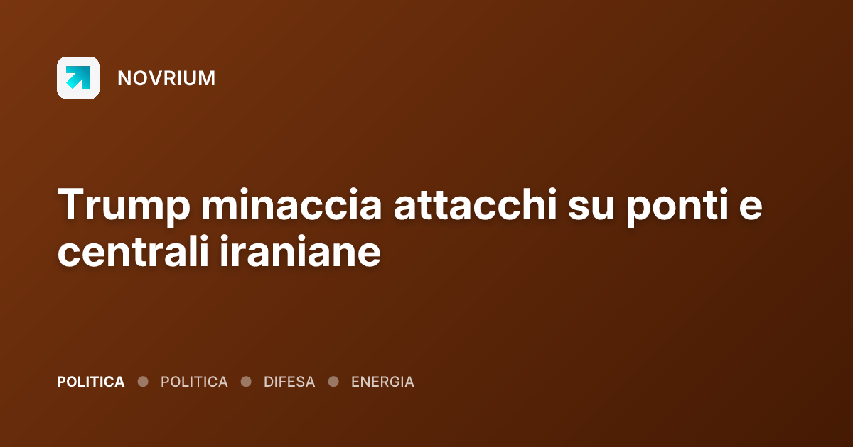 Trump minaccia attacchi su ponti e centrali iraniane