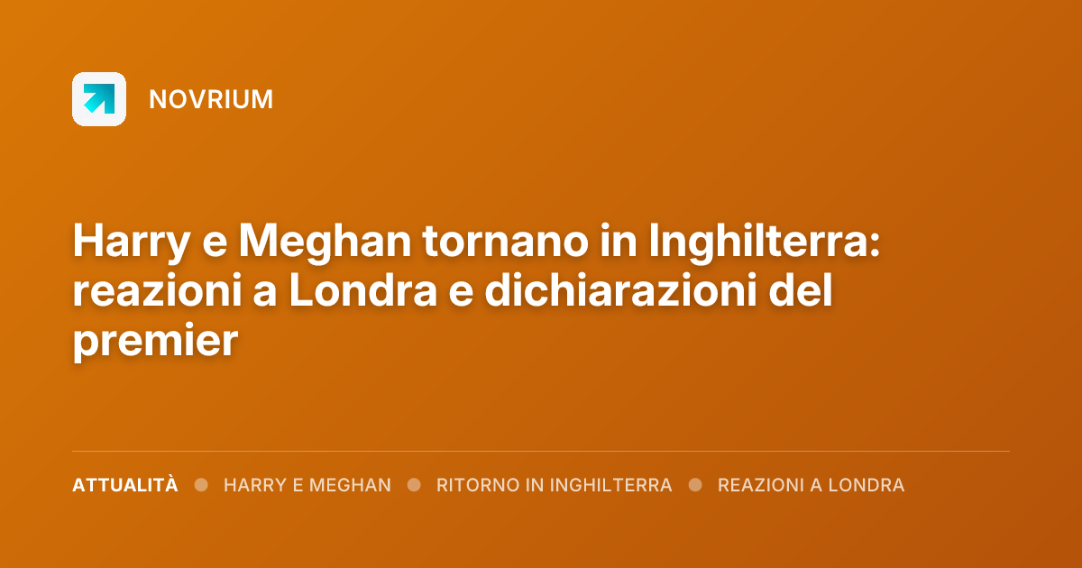 Harry e Meghan tornano in Inghilterra: reazioni a Londra e dichiarazioni del premier