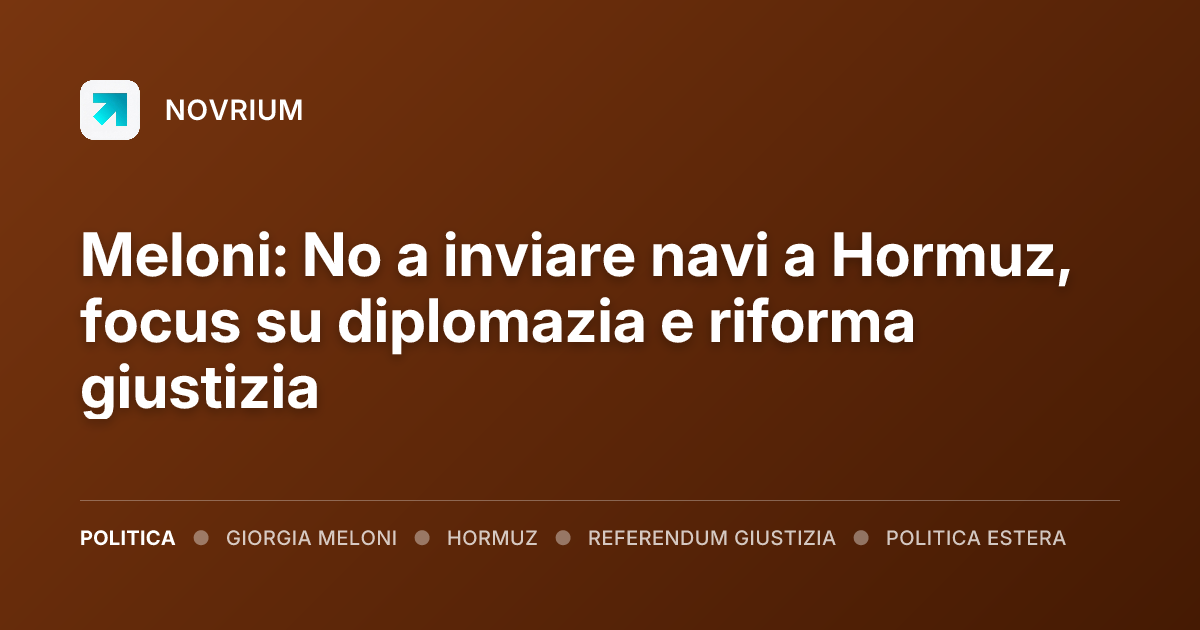 Meloni: No a inviare navi a Hormuz, focus su diplomazia e riforma giustizia