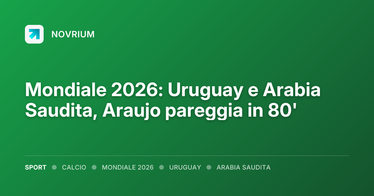 Mondiale 2026: Uruguay e Arabia Saudita, Araujo pareggia in 80'