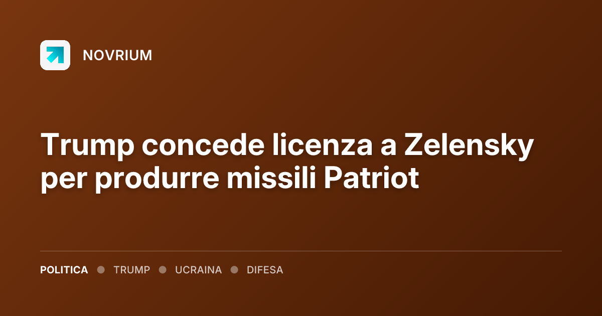 Trump concede licenza a Zelensky per produrre missili Patriot