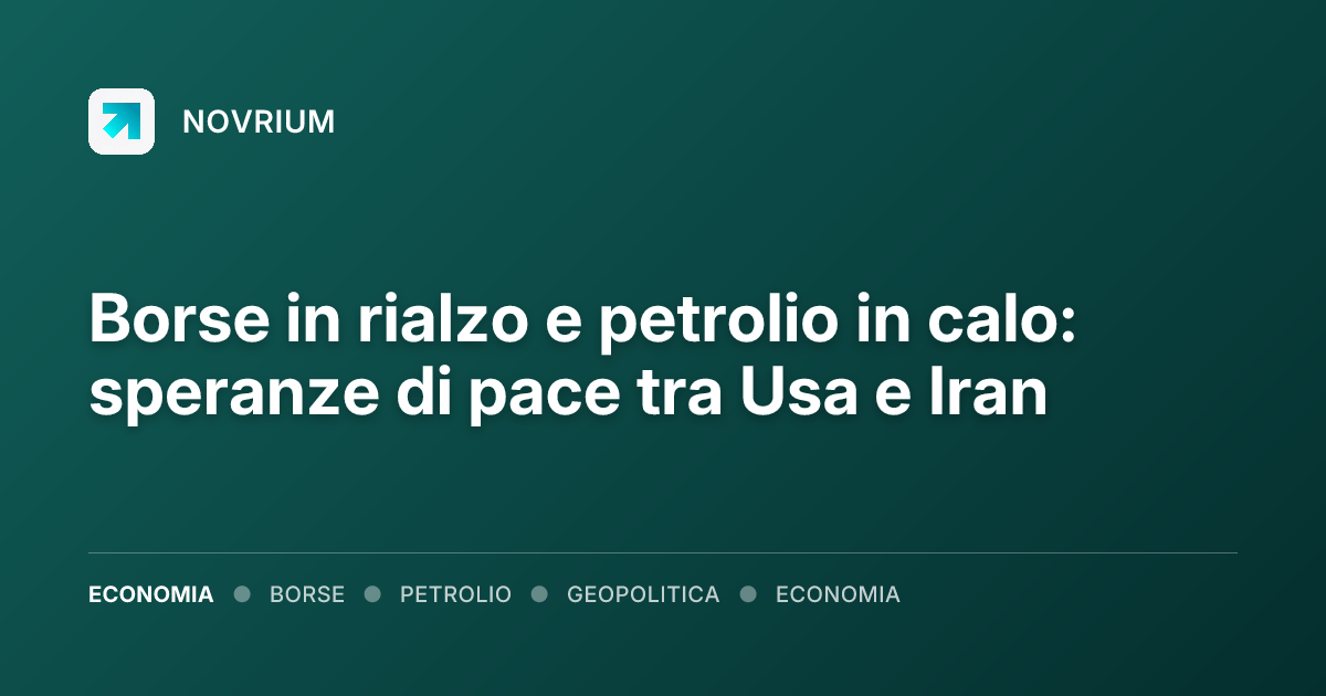 Borse in rialzo e petrolio in calo: speranze di pace tra Usa e Iran