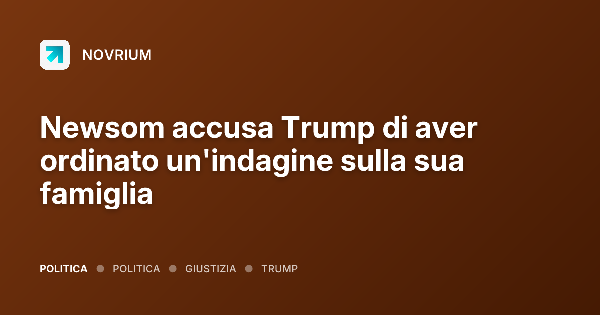 Newsom accusa Trump di aver ordinato un'indagine sulla sua famiglia