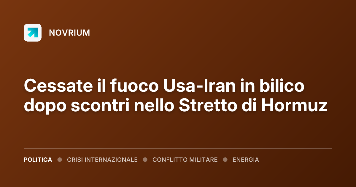 Cessate il fuoco Usa-Iran in bilico dopo scontri nello Stretto di Hormuz