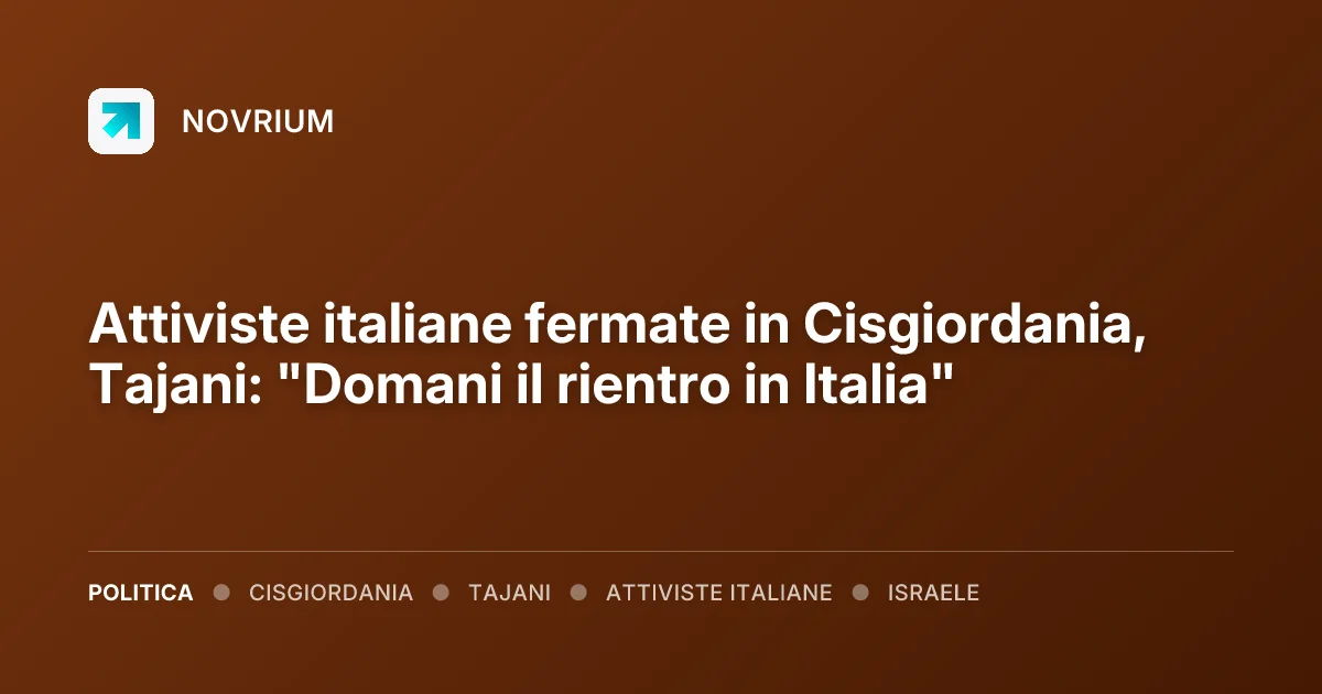 Attiviste italiane fermate in Cisgiordania, Tajani: "Domani il rientro in Italia"