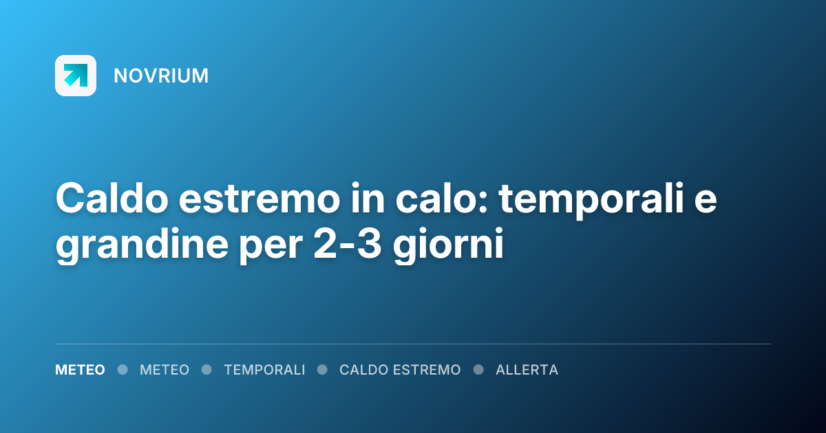Caldo estremo in calo: temporali e grandine per 2-3 giorni