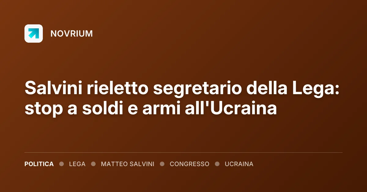 Salvini rieletto segretario della Lega: stop a soldi e armi all'Ucraina