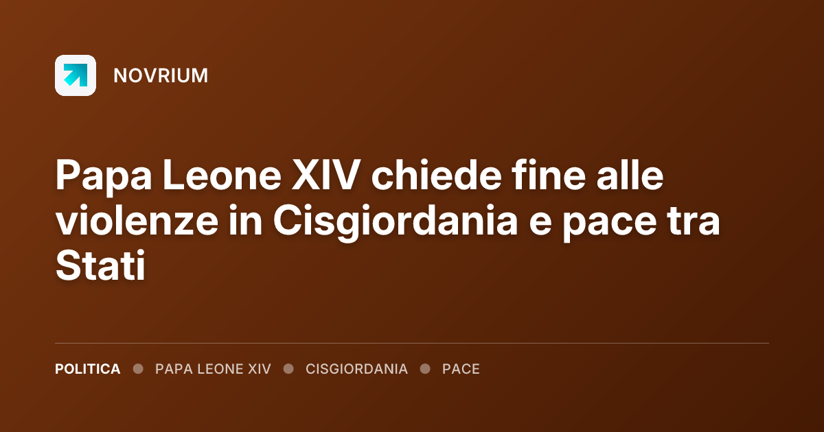 Papa Leone XIV chiede fine alle violenze in Cisgiordania e pace tra Stati
