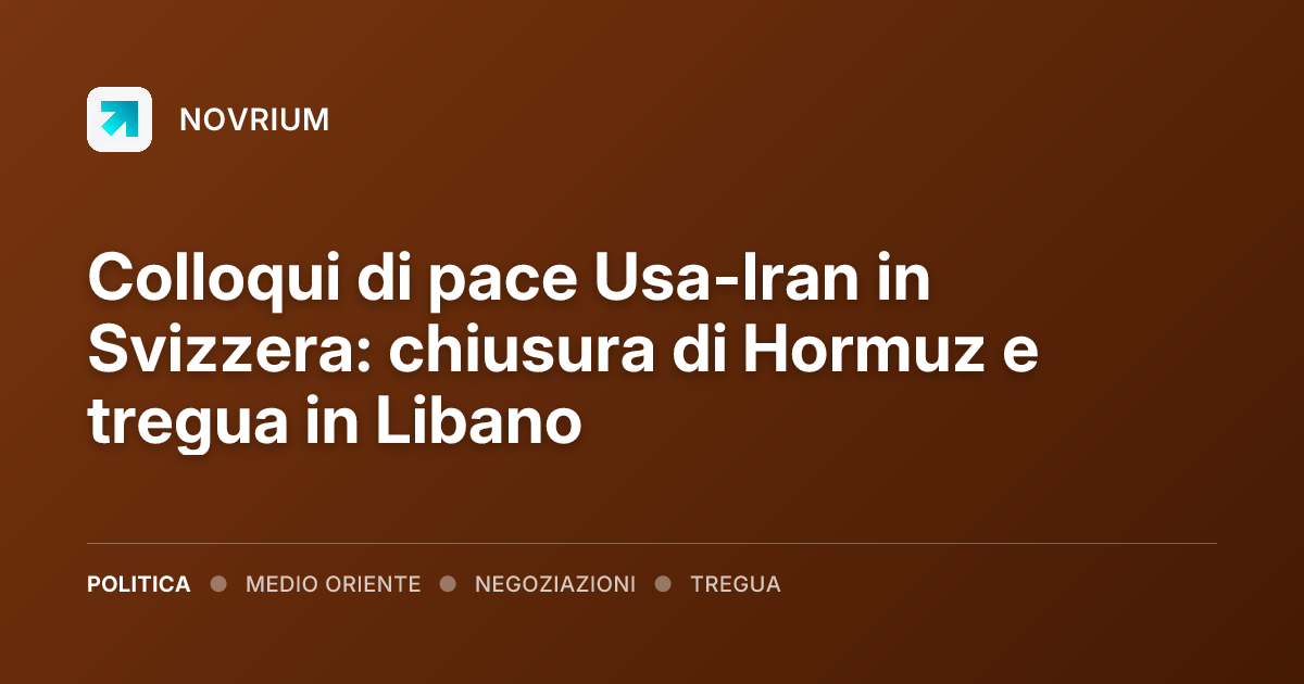 Colloqui di pace Usa-Iran in Svizzera: chiusura di Hormuz e tregua in Libano