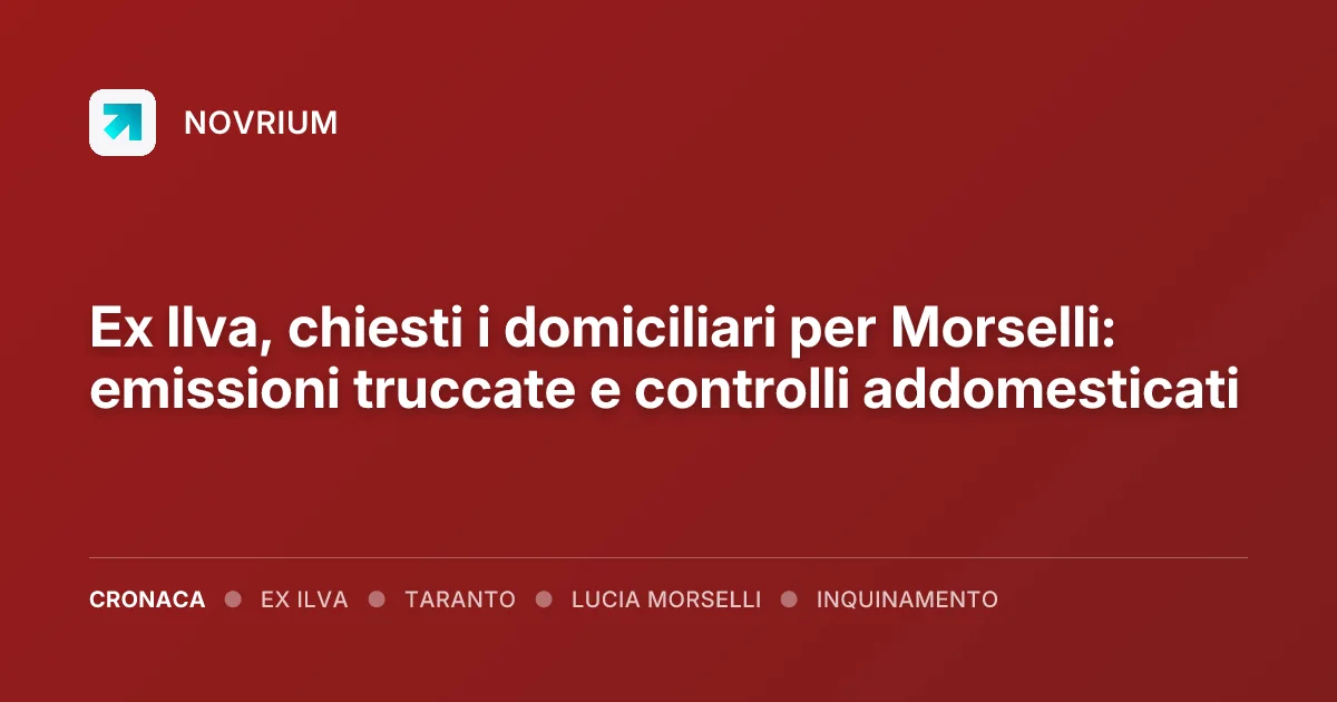 Ex Ilva, chiesti i domiciliari per Morselli: emissioni truccate e controlli addomesticati