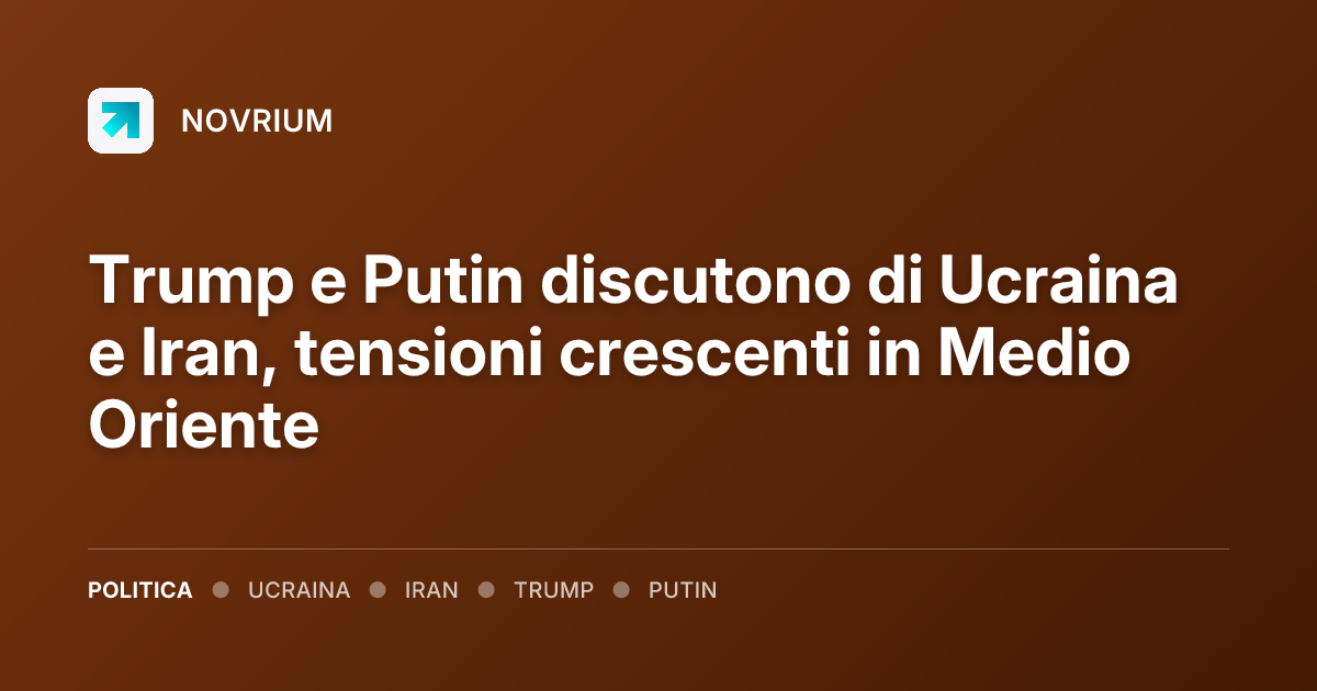 Trump e Putin discutono di Ucraina e Iran, tensioni crescenti in Medio Oriente