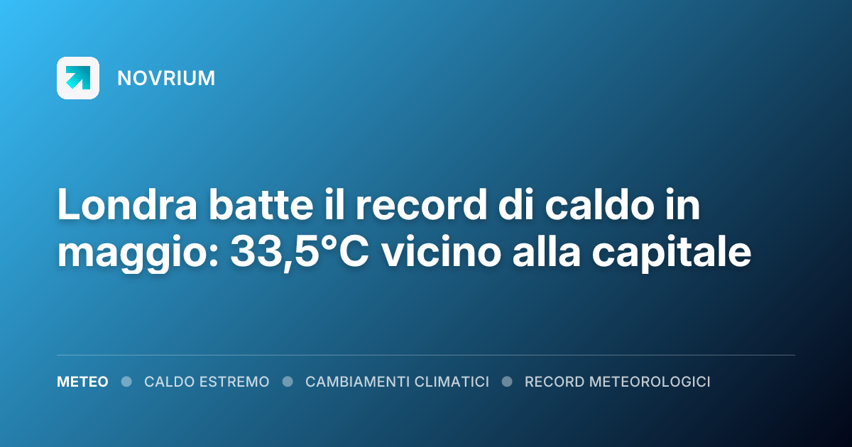 Londra batte il record di caldo in maggio: 33,5°C vicino alla capitale