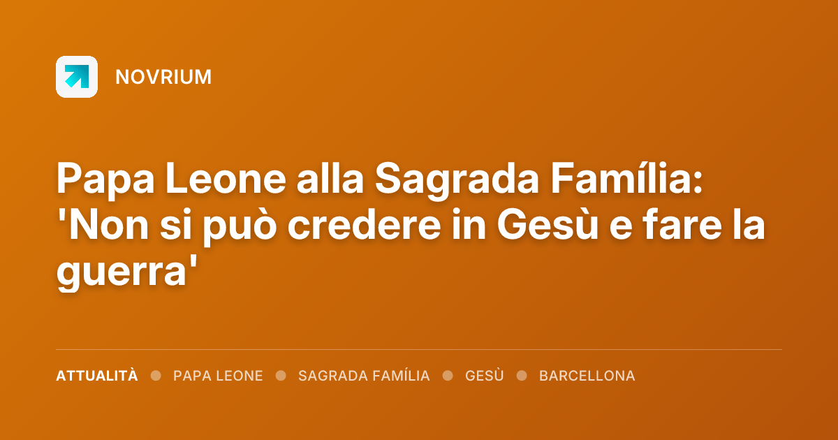 Papa Leone alla Sagrada Família: 'Non si può credere in Gesù e fare la guerra'