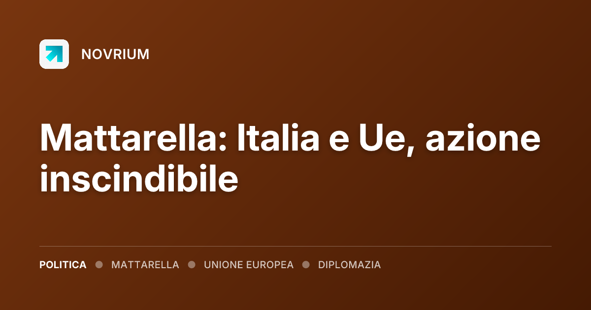 Mattarella: Italia e Ue, azione inscindibile