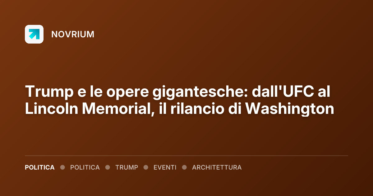 Trump e le opere gigantesche: dall'UFC al Lincoln Memorial, il rilancio di Washington