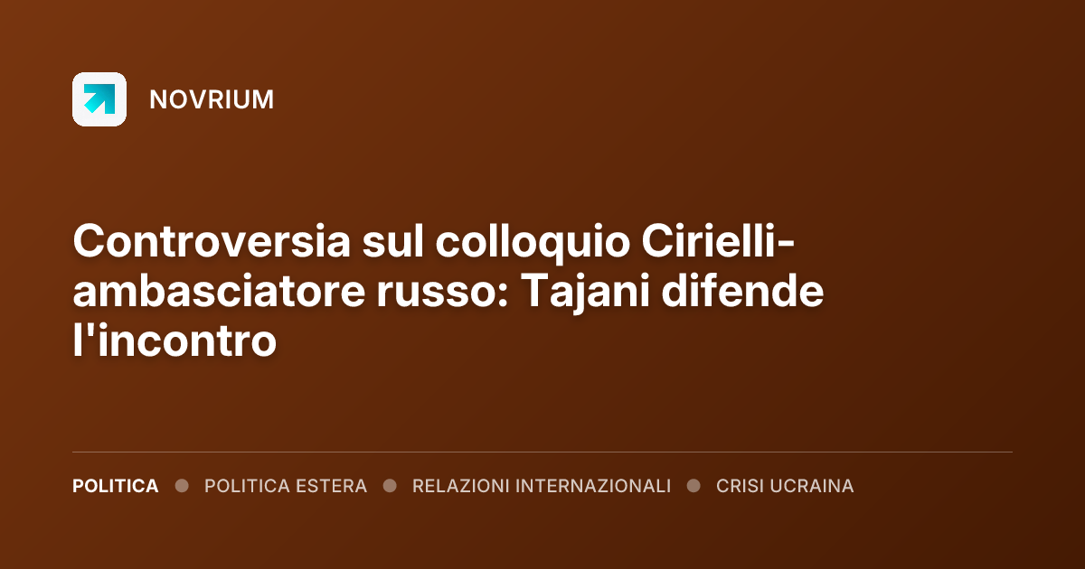 Controversia sul colloquio Cirielli-ambasciatore russo: Tajani difende l'incontro