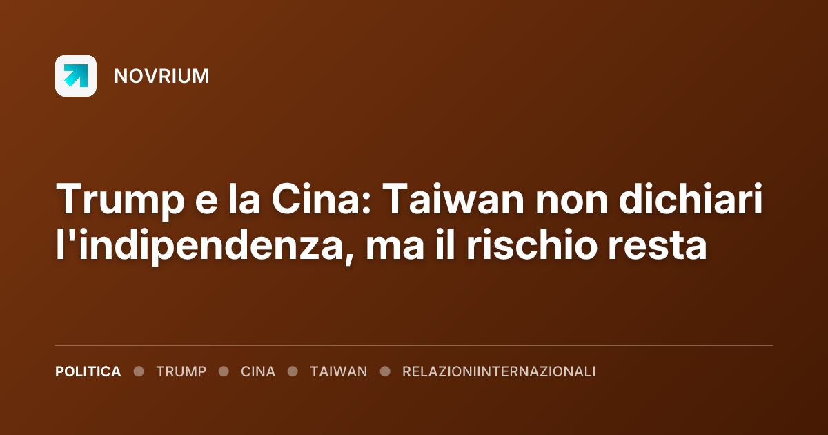Trump e la Cina: Taiwan non dichiari l'indipendenza, ma il rischio resta