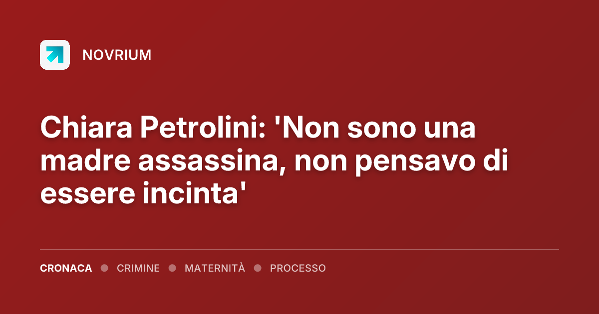 Chiara Petrolini: 'Non sono una madre assassina, non pensavo di essere incinta'