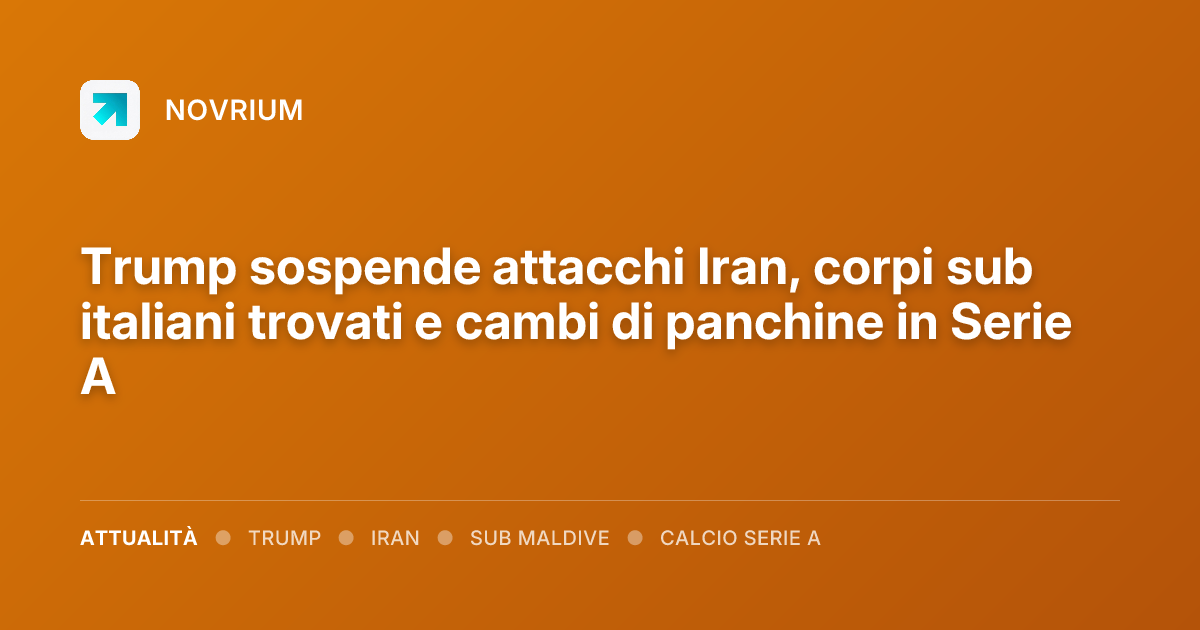 Trump sospende attacchi Iran, corpi sub italiani trovati e cambi di panchine in Serie A