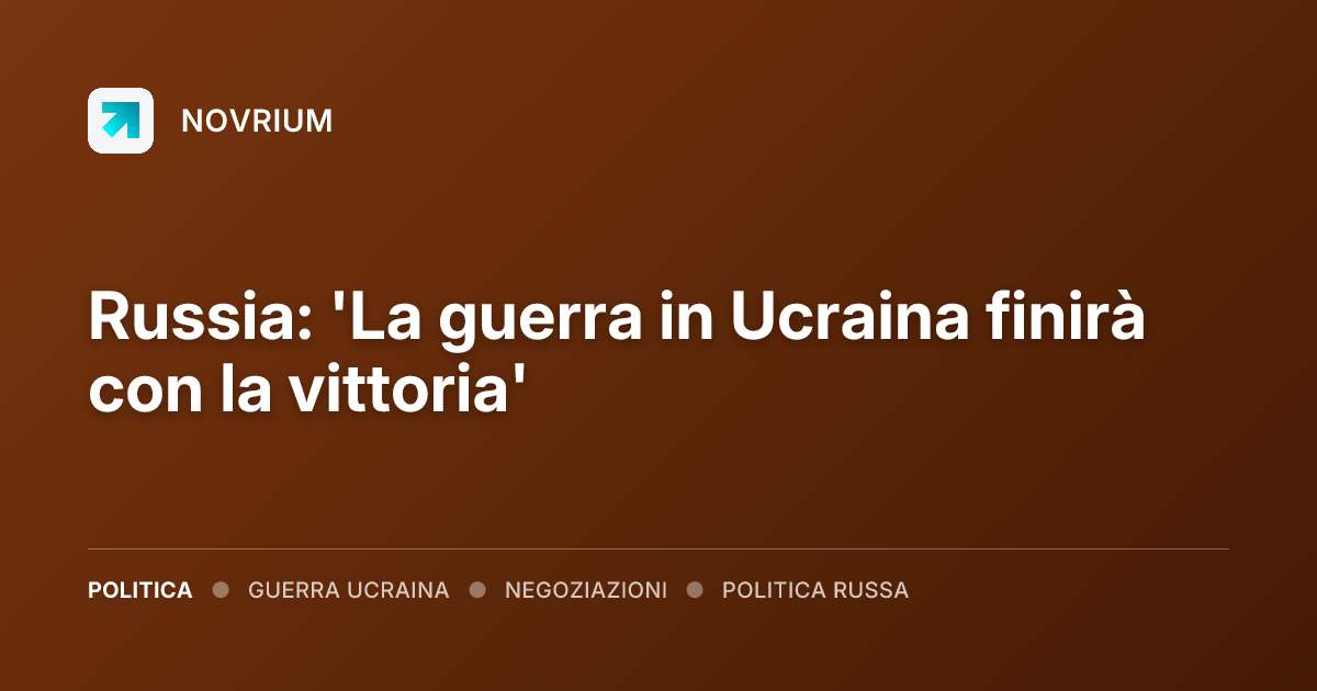 Russia: 'La guerra in Ucraina finirà con la vittoria'