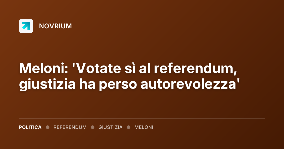 Meloni: 'Votate sì al referendum, giustizia ha perso autorevolezza'